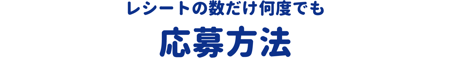 レシートの数だけ何度でも　応募方法