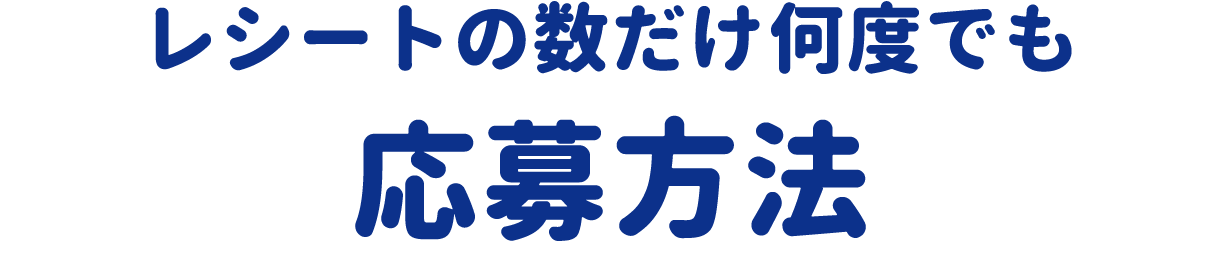 レシートの数だけ何度でも　応募方法