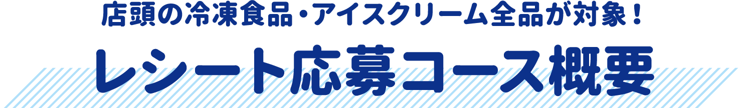 店頭の冷凍食品・アイスクリーム全品が対象！　レシート応募コース概要