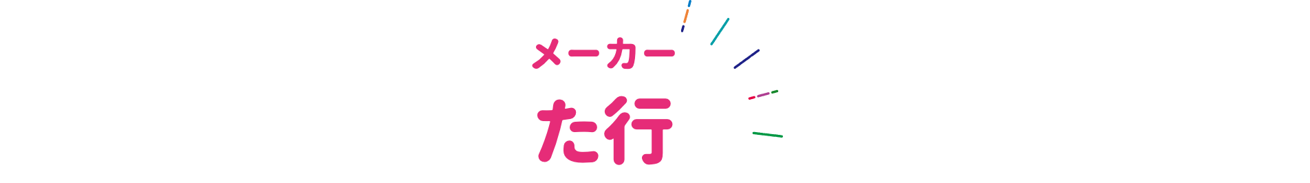 メーカー タ行