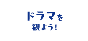 ドラマを観よう！