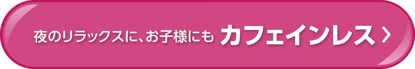 よるのリラックスに、お子様にも カフェインレス