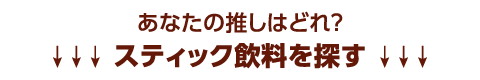あなたの推しはどれ？スティック飲料を探す