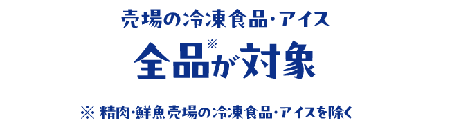 売場の冷凍食品・アイス全品が対象！
