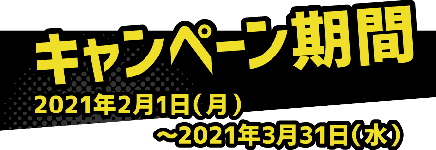 キャンペーン期間 2021年2月1日(月)~2021年3月31日(水)